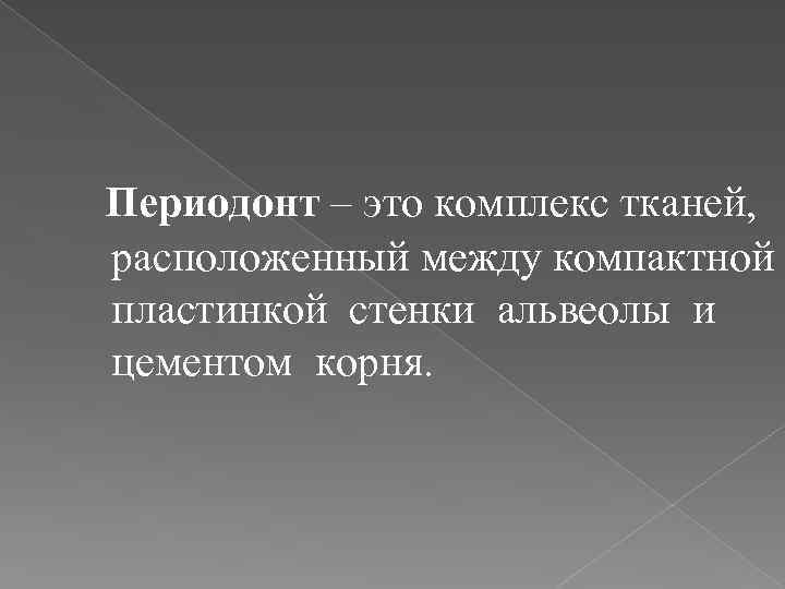  Периодонт – это комплекс тканей, расположенный между компактной пластинкой стенки альвеолы и цементом