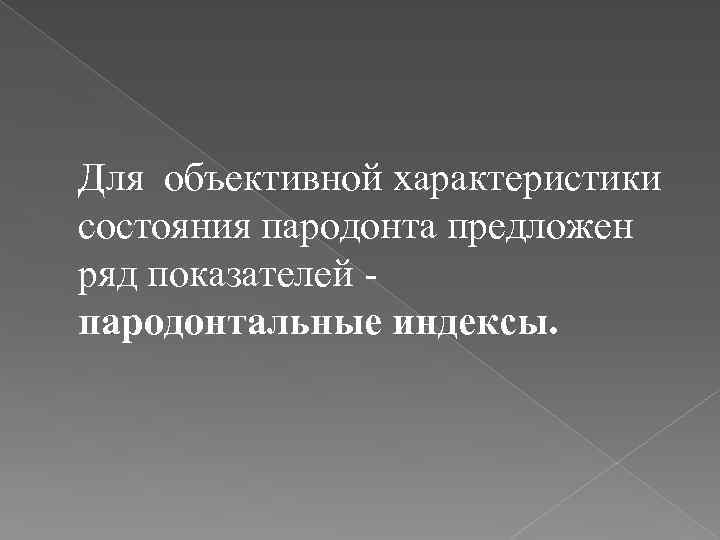  Для объективной характеристики состояния пародонта предложен ряд показателей - пародонтальные индексы. 