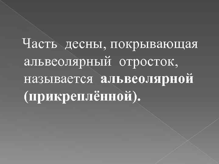  Часть десны, покрывающая альвеолярный отросток, называется альвеолярной (прикреплённой). 
