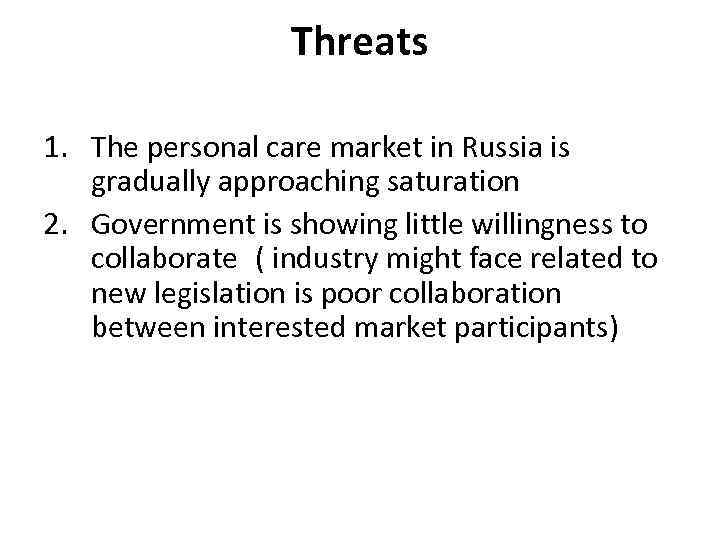 Threats 1. The personal care market in Russia is gradually approaching saturation 2. Government