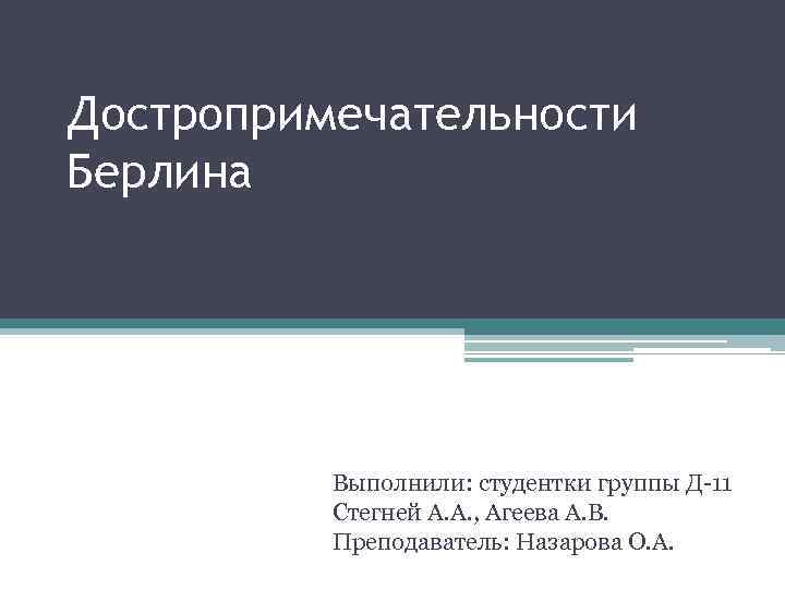 Достропримечательности Берлина Выполнили: студентки группы Д-11 Стегней А. А. , Агеева А. В. Преподаватель: