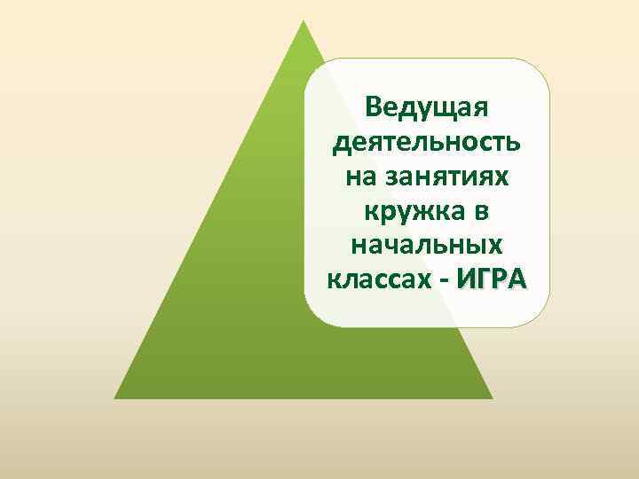 Ведущая деятельность на занятиях кружка в начальных классах - ИГРА 