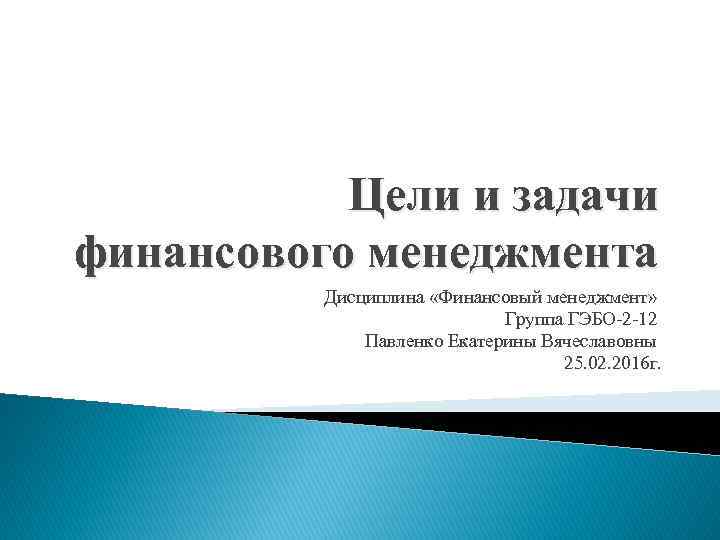 Цели и задачи финансового менеджмента Дисциплина «Финансовый менеджмент» Группа ГЭБО-2 -12 Павленко Екатерины Вячеславовны