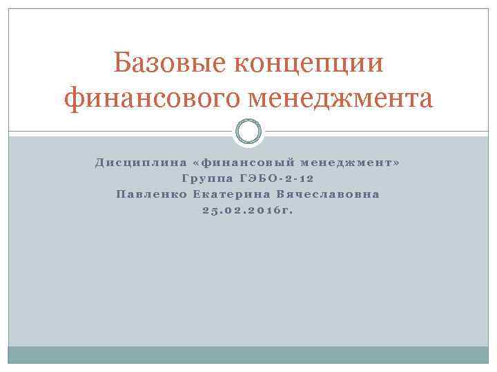 Базовые концепции финансового менеджмента Дисциплина «финансовый менеджмент» Группа ГЭБО-2 -12 Павленко Екатерина Вячеславовна 25.