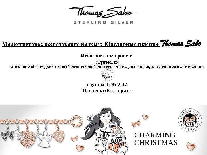 Маркетинговое исследование на тему: Ювелирные изделия Thomas Sabo Исследование провела студентка МОСКОВСКИЙ ГОСУДАРСТВЕННЫЙ ТЕХНИЧЕСКИЙ