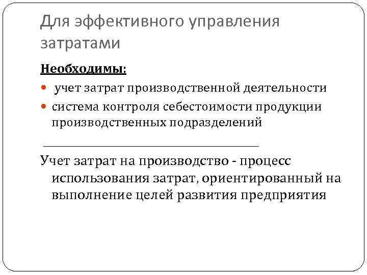 Для эффективного управления затратами Необходимы: учет затрат производственной деятельности система контроля себестоимости продукции производственных