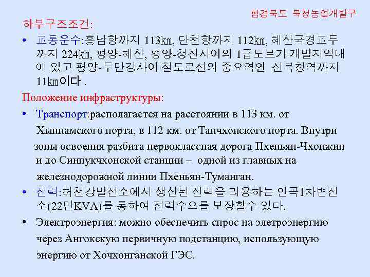 함경북도 북청농업개발구 하부구조조건: • 교통운수: 흥남항까지 113㎞, 단천항까지 112㎞, 혜산국경교두 까지 224㎞, 평양-혜산, 평양-청진사이의