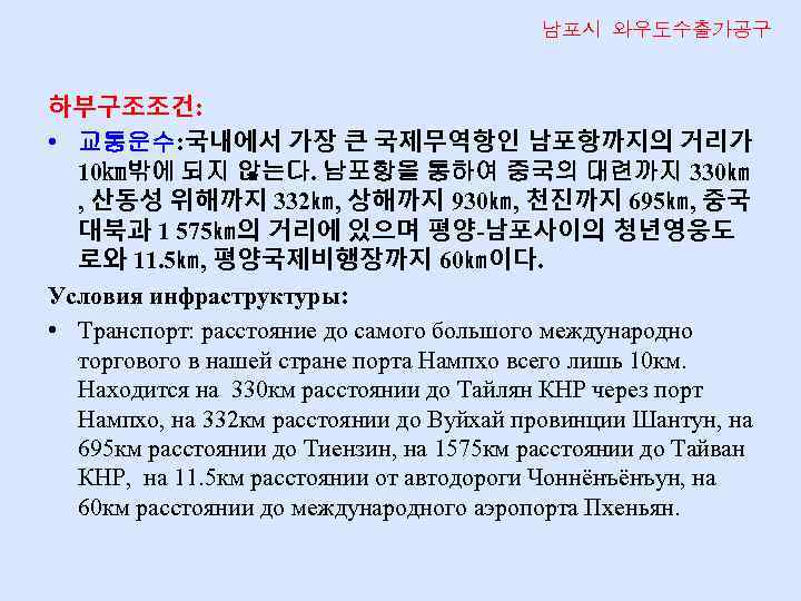 남포시 와우도수출가공구 하부구조조건: • 교통운수: 국내에서 가장 큰 국제무역항인 남포항까지의 거리가 10㎞밖에 되지 않는다.