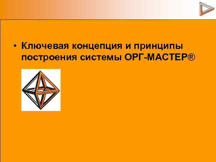 • Ключевая концепция и принципы построения системы ОРГ-МАСТЕР® 