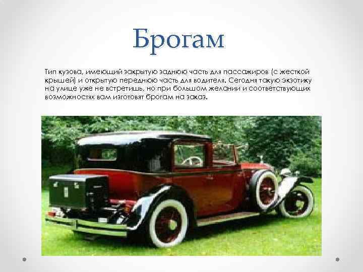 Брогам Тип кузова, имеющий закрытую заднюю часть для пассажиров (с жесткой крышей) и открытую