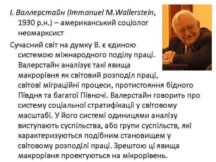 І. Валлерстайн (Іmmanuel M. Wallerstein, 1930 р. н. ) – американський соціолог неомарксист Сучасний