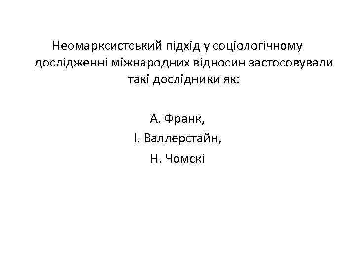 Неомарксистський підхід у соціологічному дослідженні міжнародних відносин застосовували такі дослідники як: А. Франк, І.