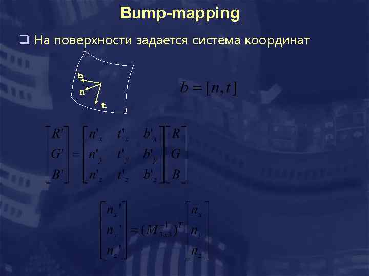 Bump-mapping q На поверхности задается система координат b n t 