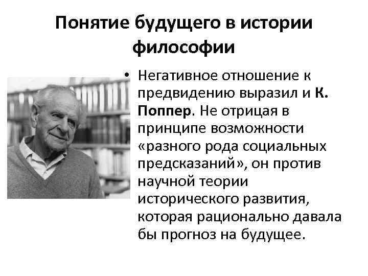 Понятие будущего в истории философии • Негативное отношение к предвидению выразил и К. Поппер.