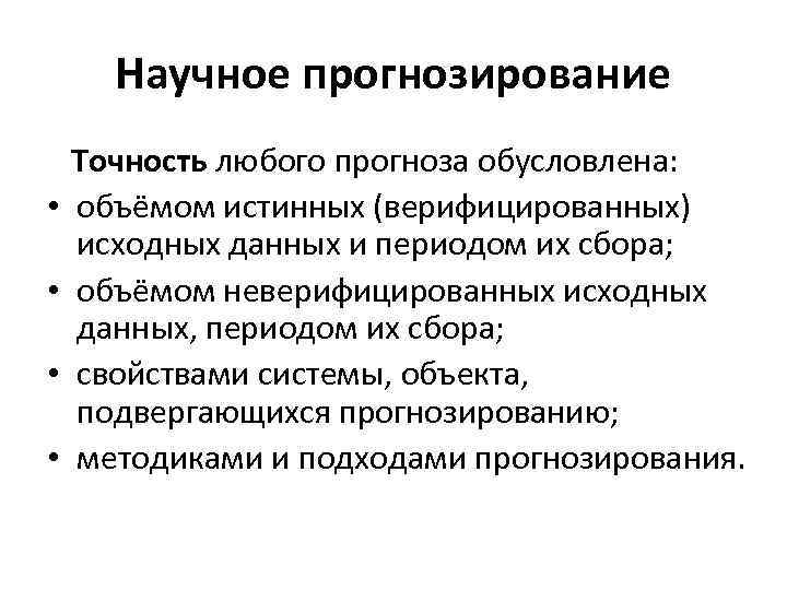 Научное прогнозирование Точность любого прогноза обусловлена: • объёмом истинных (верифицированных) исходных данных и периодом