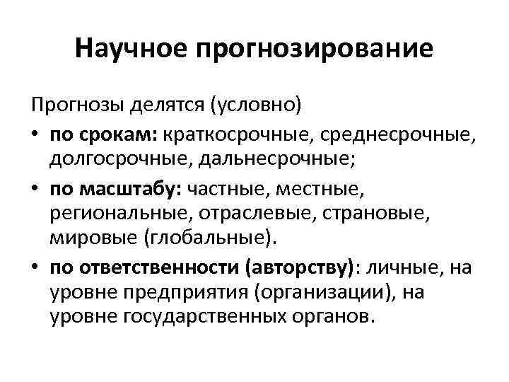 Научное прогнозирование Прогнозы делятся (условно) • по срокам: краткосрочные, среднесрочные, долгосрочные, дальнесрочные; • по