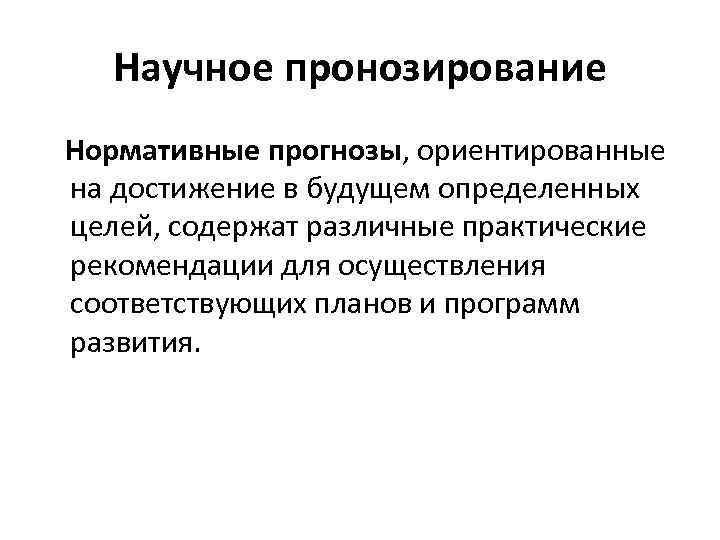 Научное пронозирование Нормативные прогнозы, ориентированные на достижение в будущем определенных целей, содержат различные практические