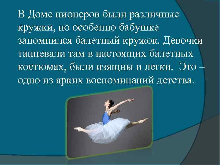 В Доме пионеров были различные кружки, но особенно бабушке запомнился балетный кружок. Девочки танцевали