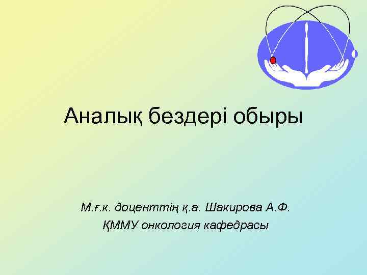 Аналық бездері обыры М. ғ. к. доценттің қ. а. Шакирова А. Ф. ҚММУ онкология