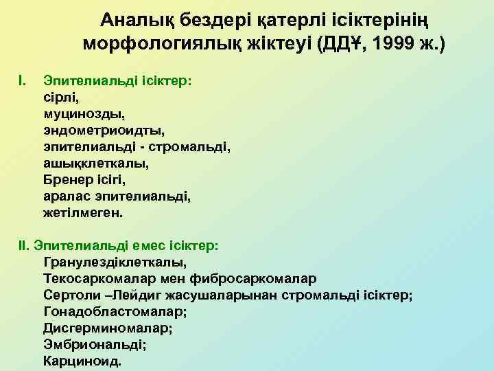 Аналық бездері қатерлі ісіктерінің морфологиялық жіктеуі (ДДҰ, 1999 ж. ) I. Эпителиальді ісіктер: сірлі,