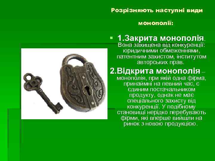 Розрізняють наступні види монополії: § 1. Закрита монополія. Вона захищена від конкуренції: юридичними обмеженнями,