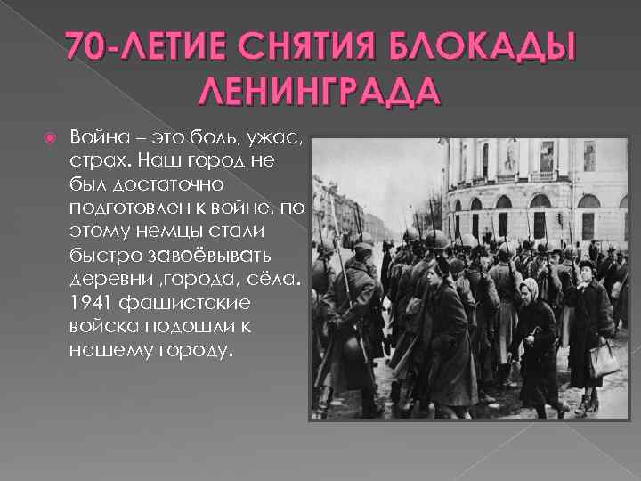 70 -ЛЕТИЕ СНЯТИЯ БЛОКАДЫ ЛЕНИНГРАДА Война – это боль, ужас, страх. Наш город не