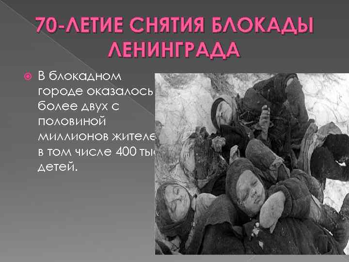 70 -ЛЕТИЕ СНЯТИЯ БЛОКАДЫ ЛЕНИНГРАДА В блокадном городе оказалось более двух с половиной миллионов