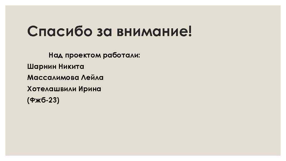 Спасибо за внимание! Над проектом работали: Шарнин Никита Массалимова Лейла Хотелашвили Ирина (Фжб-23) 