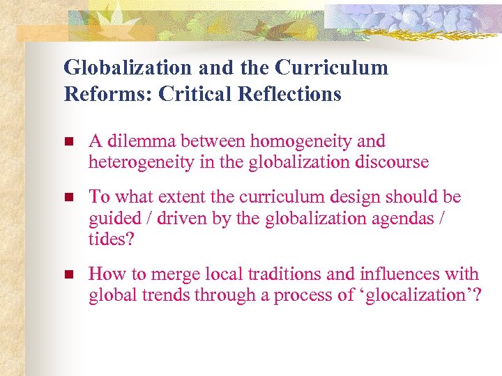 Globalization and the Curriculum Reforms: Critical Reflections n A dilemma between homogeneity and heterogeneity