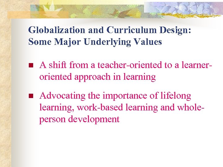 Globalization and Curriculum Design: Some Major Underlying Values n A shift from a teacher-oriented