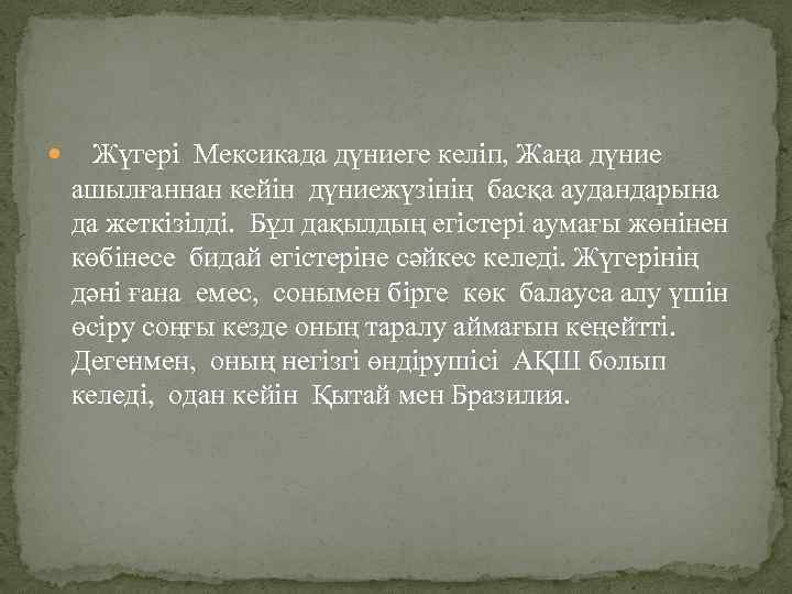  Жүгері Мексикада дүниеге келіп, Жаңа дүние ашылғаннан кейін дүниежүзінің басқа аудандарына да жеткізілді.