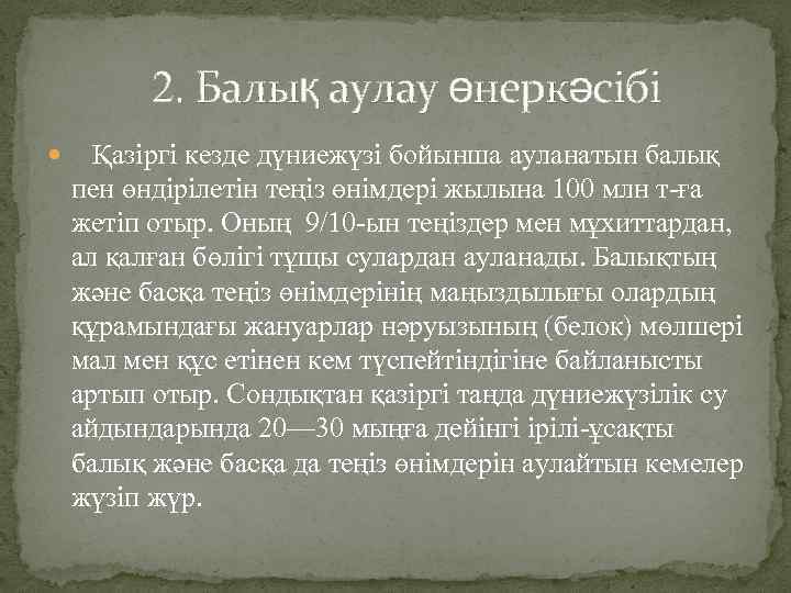 2. Балық аулау өнеркәсібі Қазіргі кезде дүниежүзі бойынша ауланатын балық пен өндірілетін теңіз