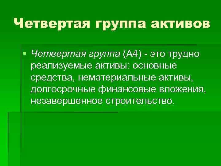 Четвертая группа активов § Четвертая группа (А 4) это трудно реализуемые активы: основные средства,