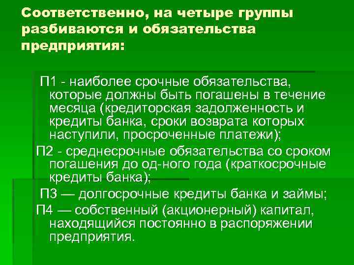 Соответственно, на четыре группы разбиваются и обязательства предприятия: П 1 наиболее срочные обязательства, которые