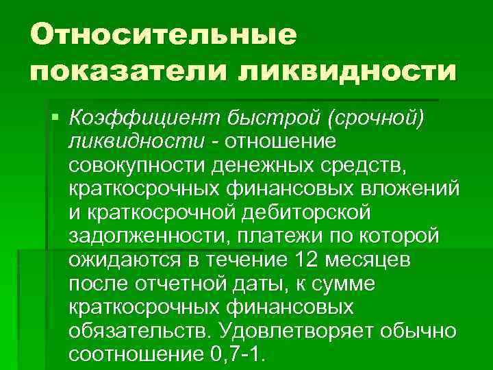 Относительные показатели ликвидности § Коэффициент быстрой (срочной) ликвидности - отношение совокупности денежных средств, краткосрочных