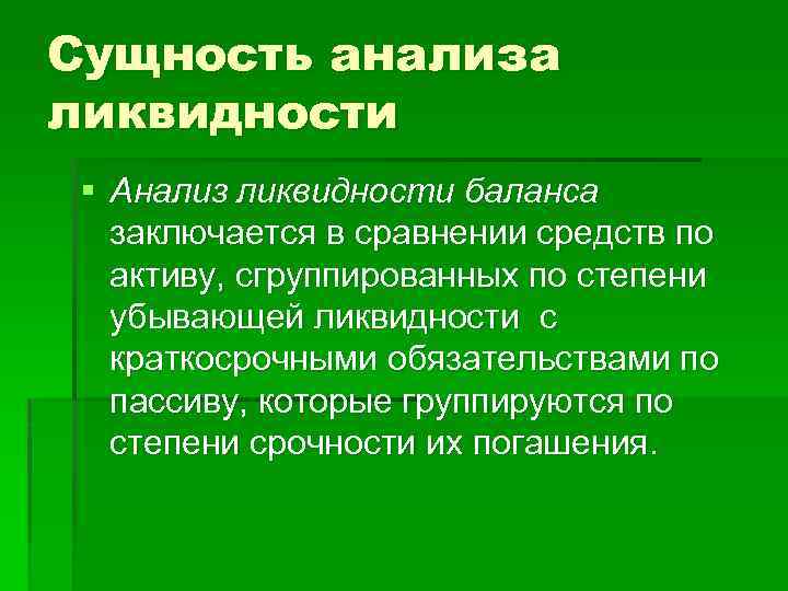 Сущность анализа ликвидности § Анализ ликвидности баланса заключается в сравнении средств по активу, сгруппированных