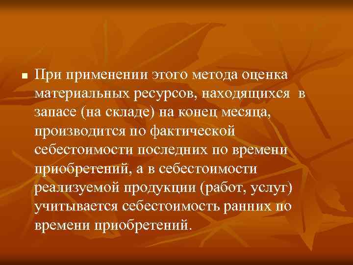 n При применении этого метода оценка материальных ресурсов, находящихся в запасе (на складе) на