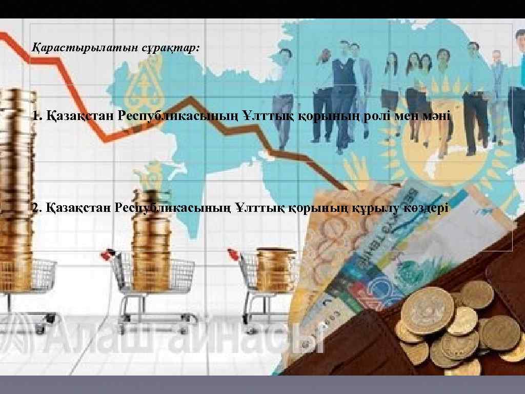 Қарастырылатын сұрақтар: 1. Қазақстан Республикасының Ұлттық қорының ролі мен мәні 2. Қазақстан Республикасының Ұлттық