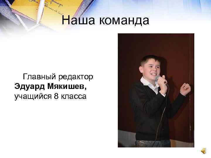 Наша команда Главный редактор Эдуард Мякишев, учащийся 8 класса 