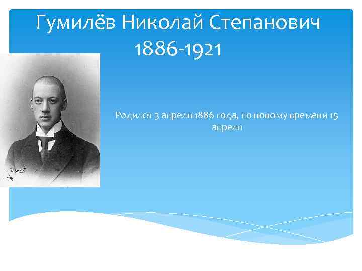 Гумилёв Николай Степанович 1886 -1921 Родился 3 апреля 1886 года, по новому времени 15