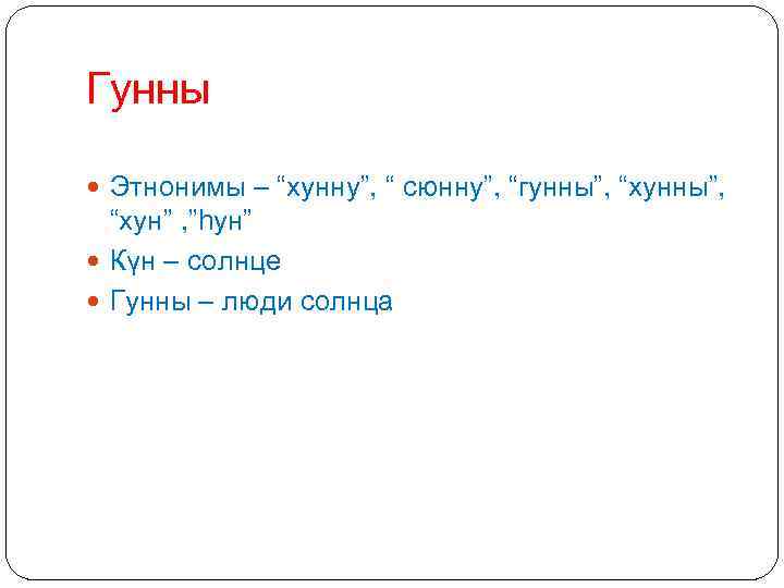 Гунны Этнонимы – “хунну”, “ сюнну”, “гунны”, “хунны”, “хун” , ”һун” Күн – солнце