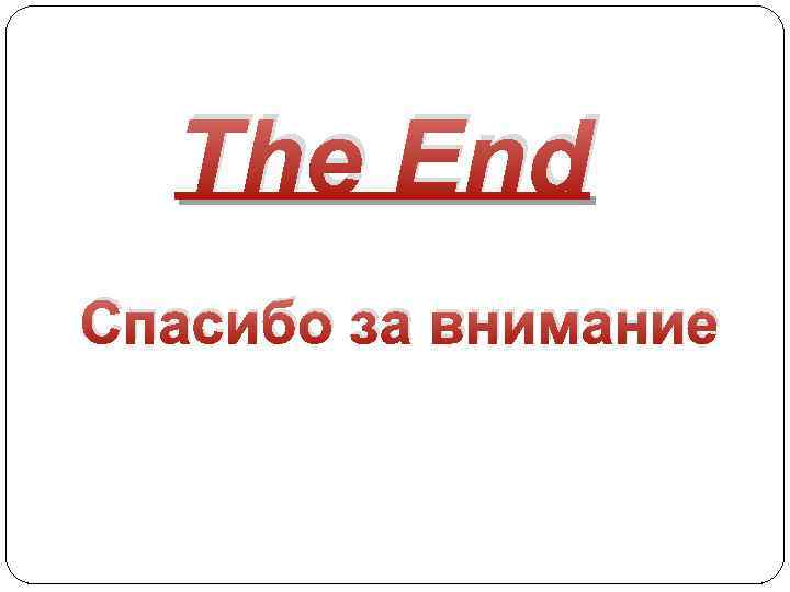 The End Спасибо за внимание 
