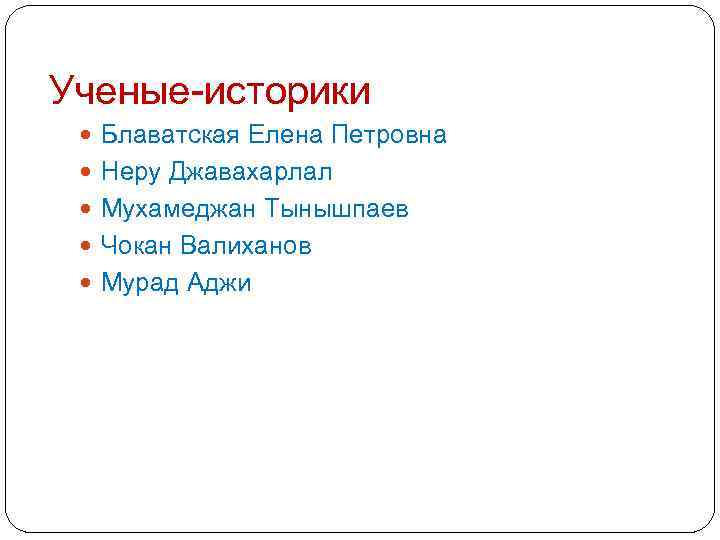 Ученые-историки Блаватская Елена Петровна Неру Джавахарлал Мухамеджан Тынышпаев Чокан Валиханов Мурад Аджи 