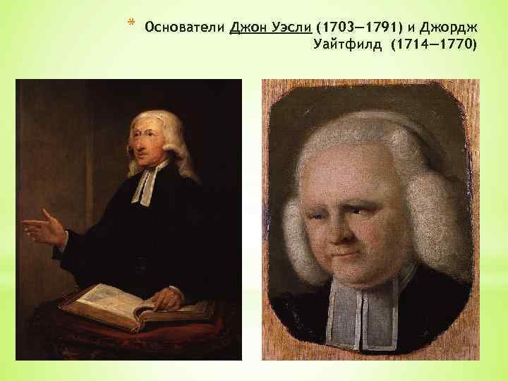* Основатели Джон Уэсли (1703— 1791) и Джордж Уайтфилд (1714— 1770) 
