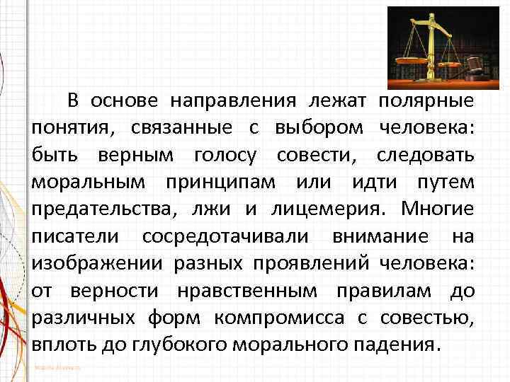 В основе направления лежат полярные понятия, связанные с выбором человека: быть верным голосу совести,