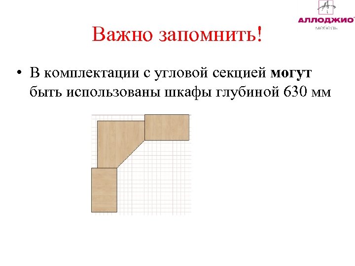 Важно запомнить! • В комплектации с угловой секцией могут быть использованы шкафы глубиной 630