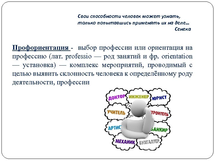 Свои способности человек может узнать, только попытавшись применять их на деле… Сенека Профориентация -