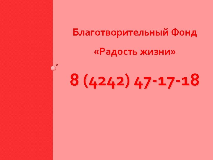 Благотворительный Фонд «Радость жизни» 8 (4242) 47 -17 -18 