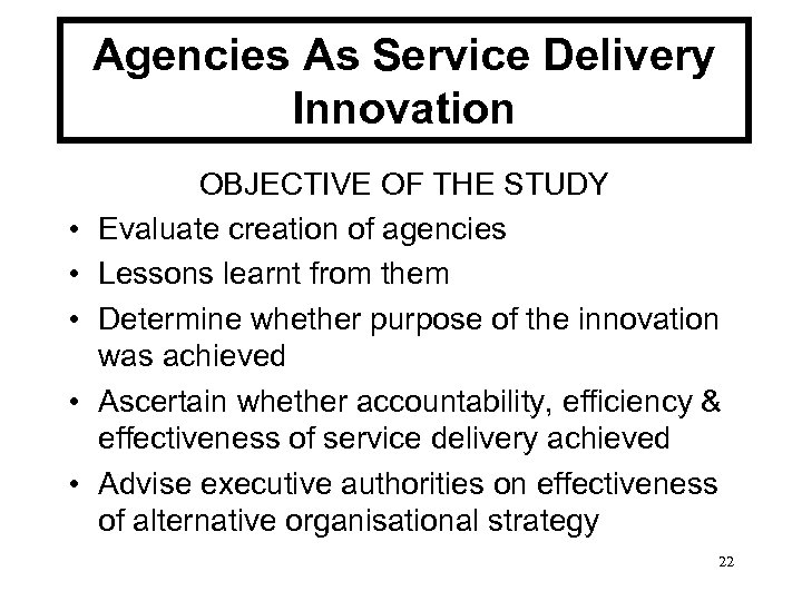 Agencies As Service Delivery Innovation • • • OBJECTIVE OF THE STUDY Evaluate creation