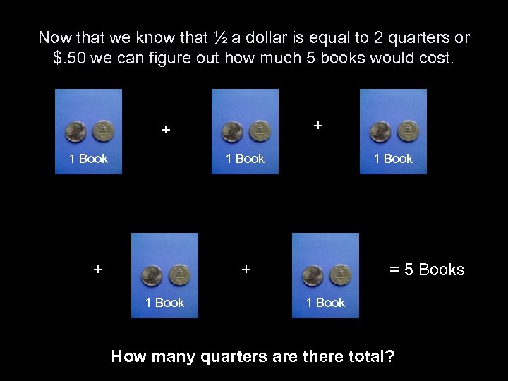 Now that we know that ½ a dollar is equal to 2 quarters or